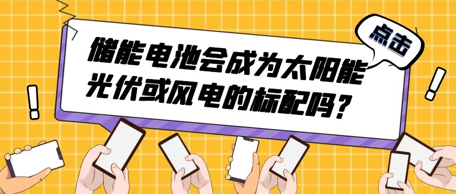 儲(chǔ)能電池會(huì)成為太陽(yáng)能光伏或風(fēng)電的標(biāo)配嗎?
