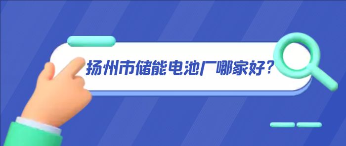 揚(yáng)州市儲(chǔ)能電池廠哪家好